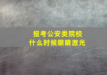 报考公安类院校什么时候眼睛激光