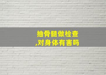 抽骨髓做检查,对身体有害吗