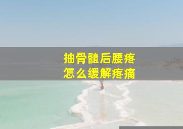 抽骨髓后腰疼怎么缓解疼痛