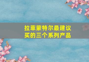 拉菲蒙特尔最建议买的三个系列产品