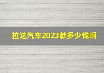 拉达汽车2023款多少钱啊