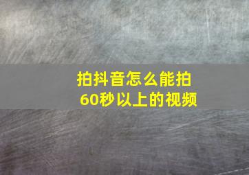 拍抖音怎么能拍60秒以上的视频