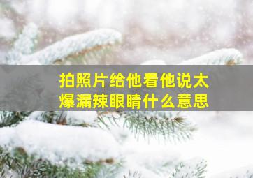 拍照片给他看他说太爆漏辣眼睛什么意思