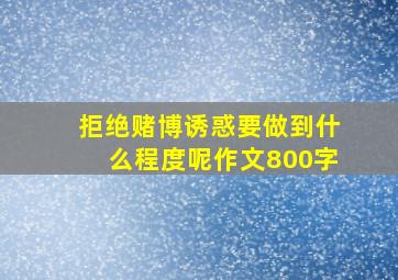 拒绝赌博诱惑要做到什么程度呢作文800字