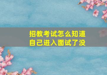 招教考试怎么知道自己进入面试了没