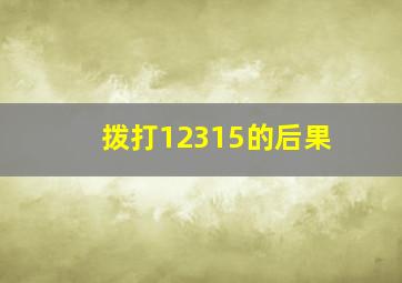 拨打12315的后果