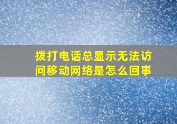 拨打电话总显示无法访问移动网络是怎么回事