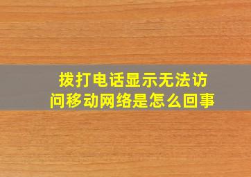 拨打电话显示无法访问移动网络是怎么回事