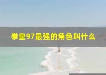 拳皇97最强的角色叫什么