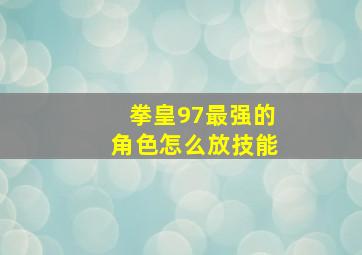 拳皇97最强的角色怎么放技能