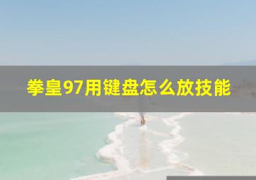 拳皇97用键盘怎么放技能