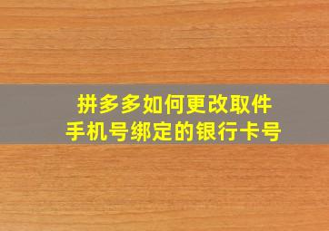 拼多多如何更改取件手机号绑定的银行卡号