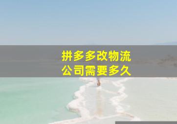 拼多多改物流公司需要多久