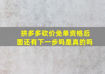 拼多多砍价免单资格后面还有下一步吗是真的吗