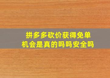 拼多多砍价获得免单机会是真的吗吗安全吗