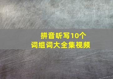 拼音听写10个词组词大全集视频