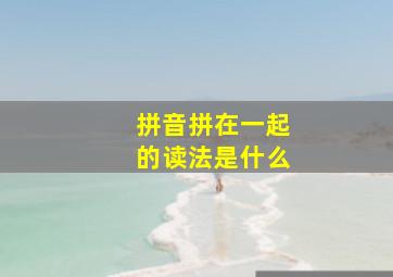 拼音拼在一起的读法是什么