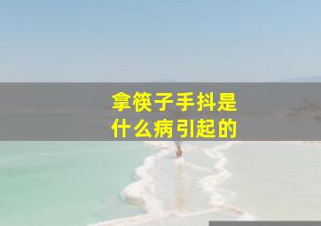 拿筷子手抖是什么病引起的