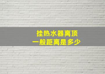 挂热水器离顶一般距离是多少