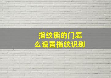 指纹锁的门怎么设置指纹识别