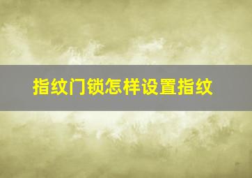 指纹门锁怎样设置指纹