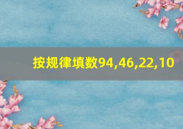 按规律填数94,46,22,10