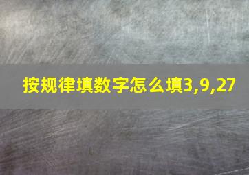 按规律填数字怎么填3,9,27