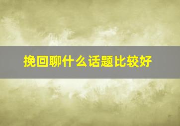 挽回聊什么话题比较好