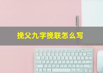 挽父九字挽联怎么写