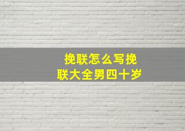 挽联怎么写挽联大全男四十岁