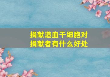 捐献造血干细胞对捐献者有什么好处