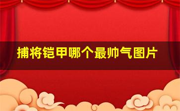 捕将铠甲哪个最帅气图片