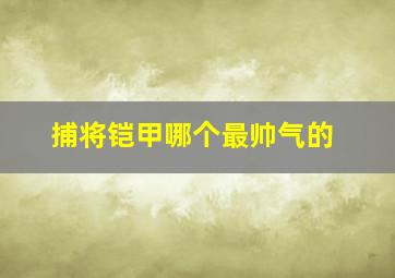 捕将铠甲哪个最帅气的