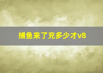 捕鱼来了充多少才v8