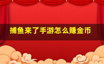 捕鱼来了手游怎么赚金币