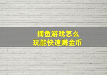 捕鱼游戏怎么玩能快速赚金币