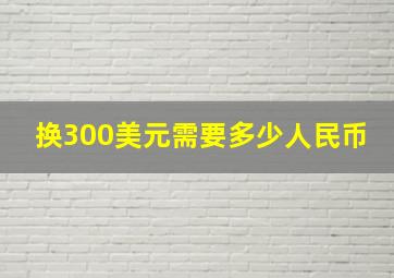 换300美元需要多少人民币