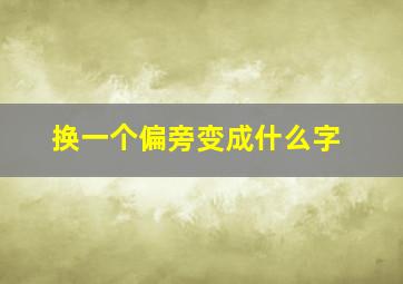 换一个偏旁变成什么字