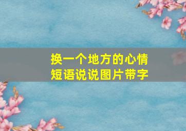 换一个地方的心情短语说说图片带字