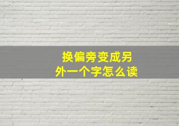 换偏旁变成另外一个字怎么读