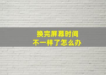 换完屏幕时间不一样了怎么办