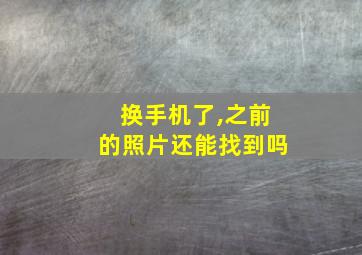 换手机了,之前的照片还能找到吗