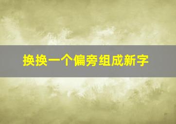 换换一个偏旁组成新字