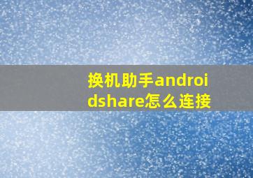 换机助手androidshare怎么连接