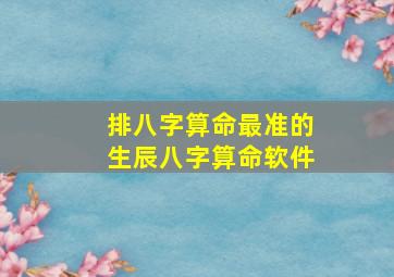 排八字算命最准的生辰八字算命软件