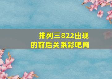 排列三822出现的前后关系彩吧网