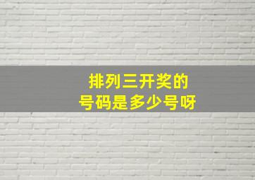 排列三开奖的号码是多少号呀