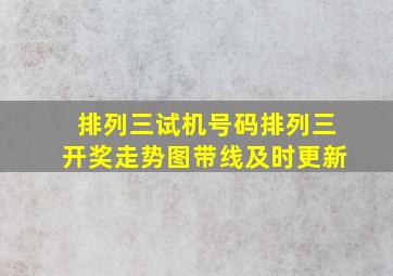 排列三试机号码排列三开奖走势图带线及时更新