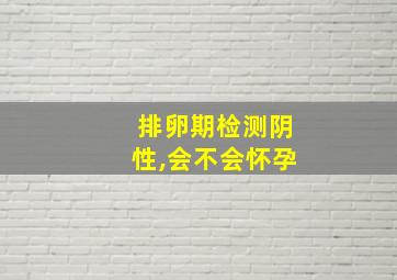 排卵期检测阴性,会不会怀孕