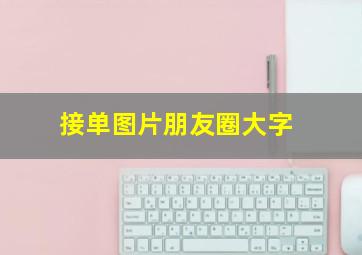 接单图片朋友圈大字